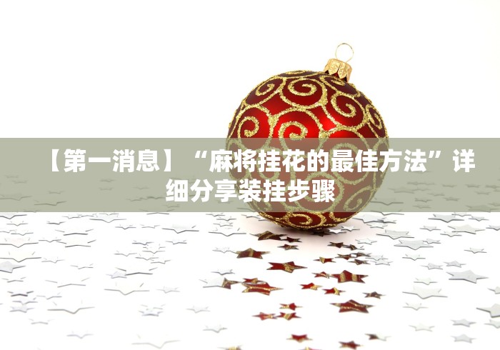 【第一消息】“麻将挂花的最佳方法”详细分享装挂步骤