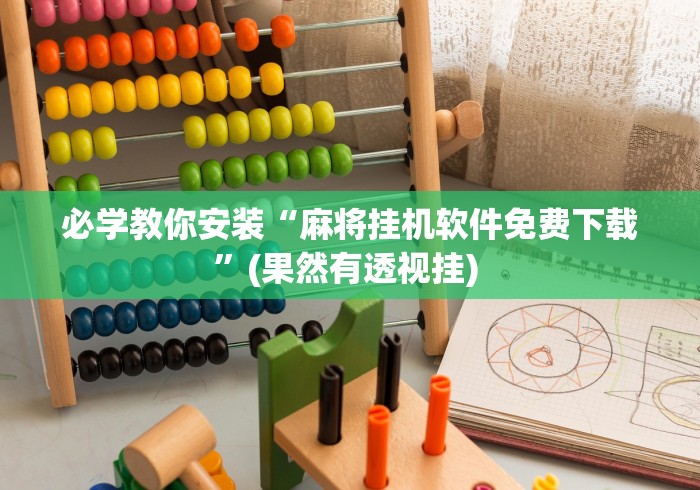 必学教你安装“麻将挂机软件免费下载”(果然有透视挂) 