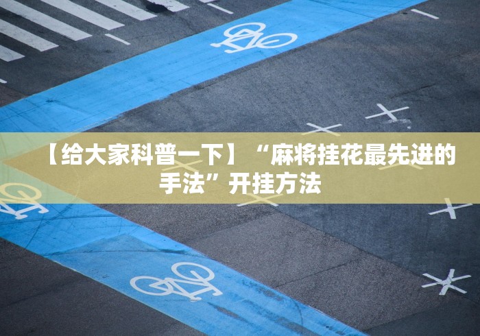 【给大家科普一下】“麻将挂花最先进的手法”开挂方法