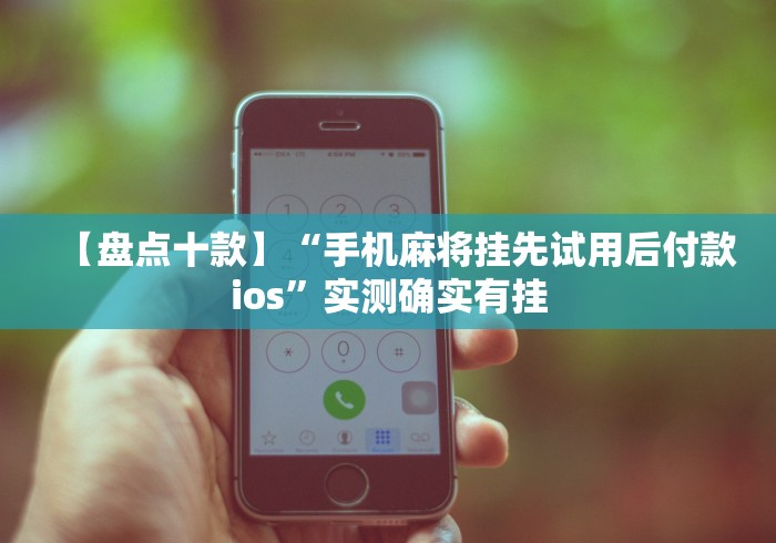 【盘点十款】“手机麻将挂先试用后付款ios”实测确实有挂