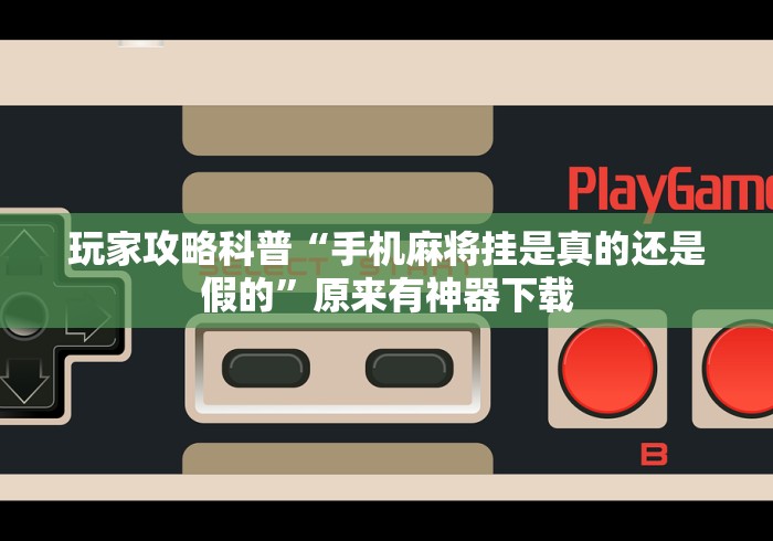 玩家攻略科普“手机麻将挂是真的还是假的”原来有神器下载