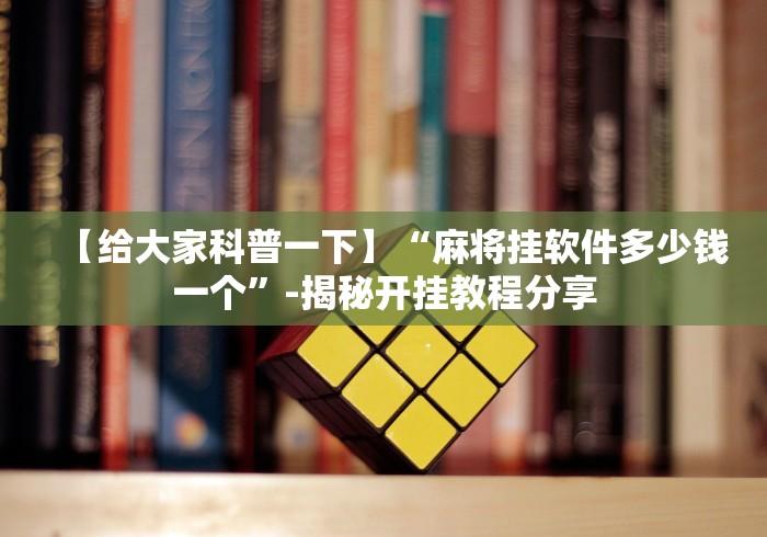 【给大家科普一下】“麻将挂软件多少钱一个”-揭秘开挂教程分享