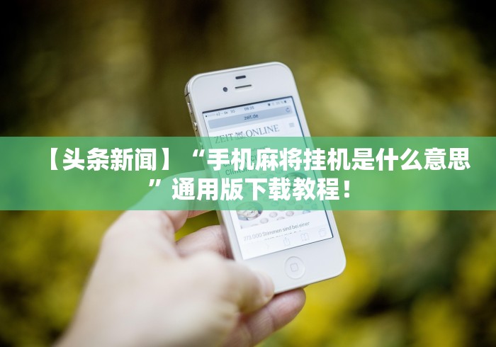 【头条新闻】“手机麻将挂机是什么意思”通用版下载教程！