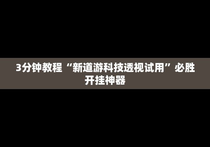 3分钟教程“新道游科技透视试用”必胜开挂神器