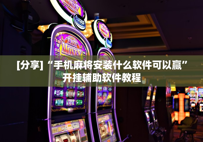[分享]“手机麻将安装什么软件可以赢	”开挂辅助软件教程