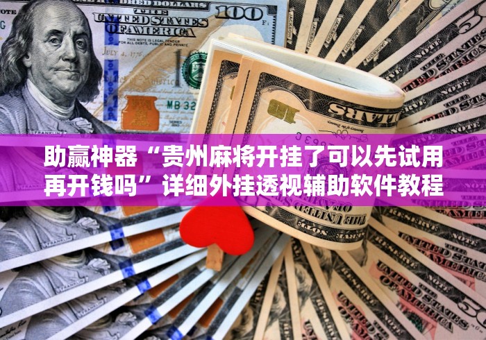 助赢神器“贵州麻将开挂了可以先试用再开钱吗”详细外挂透视辅助软件教程