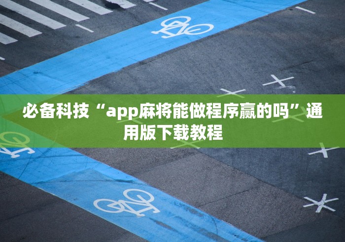 必备科技“app麻将能做程序赢的吗”通用版下载教程