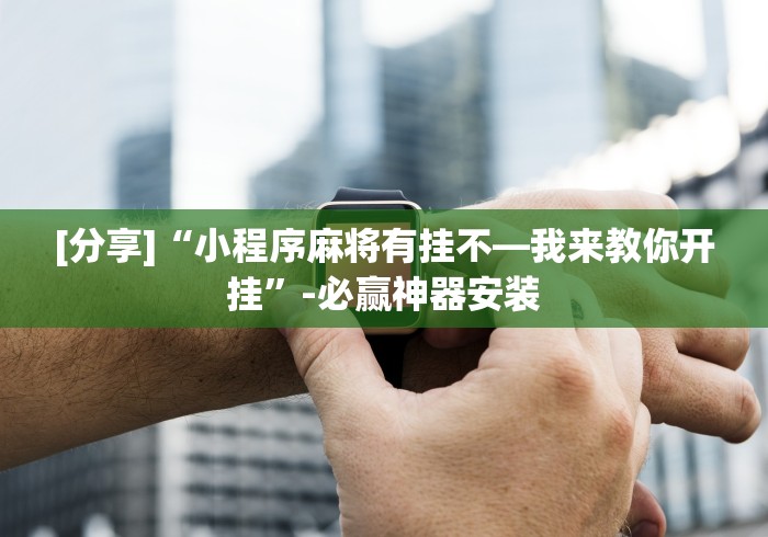 [分享]“小程序麻将有挂不—我来教你开挂	”-必赢神器安装