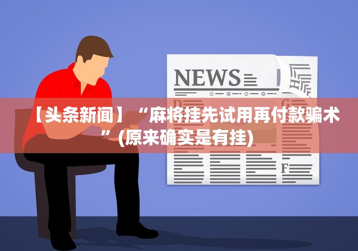 【头条新闻】“麻将挂先试用再付款骗术”(原来确实是有挂) 