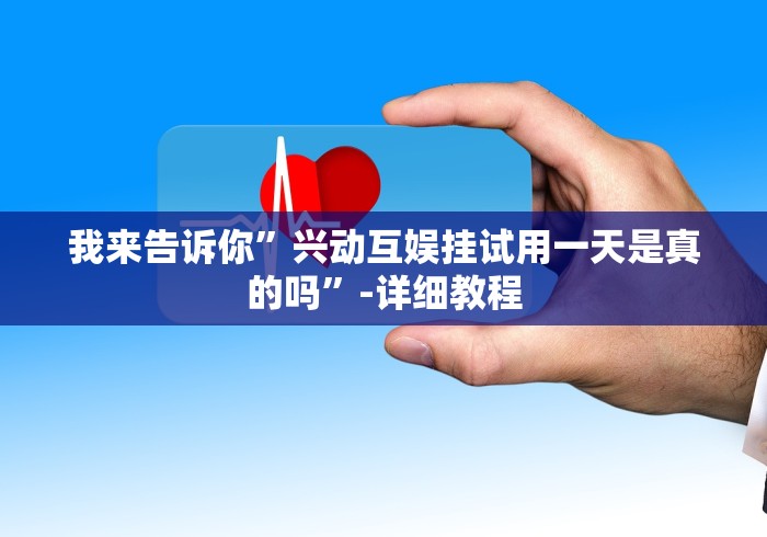 我来告诉你”兴动互娱挂试用一天是真的吗	”-详细教程