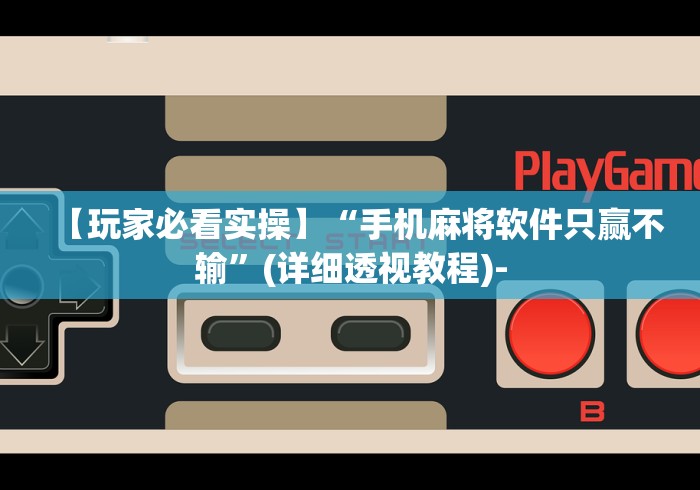 【玩家必看实操】“手机麻将软件只赢不输”(详细透视教程)-