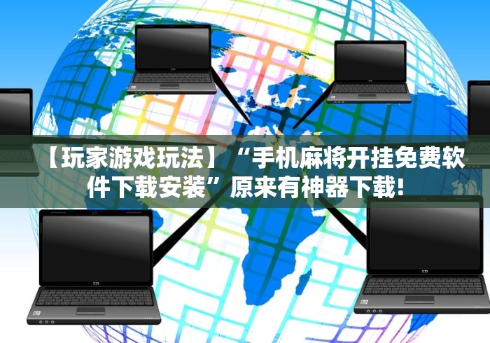 【玩家游戏玩法】“手机麻将开挂免费软件下载安装	”原来有神器下载!