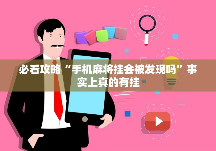 必看攻略“手机麻将挂会被发现吗”事实上真的有挂