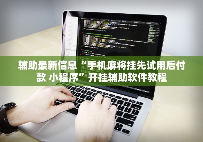 辅助最新信息“手机麻将挂先试用后付款 小程序”开挂辅助软件教程