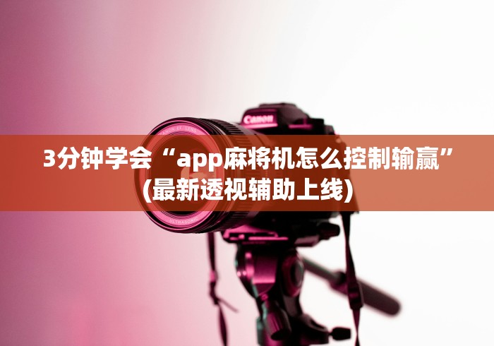 3分钟学会“app麻将机怎么控制输赢	”(最新透视辅助上线)