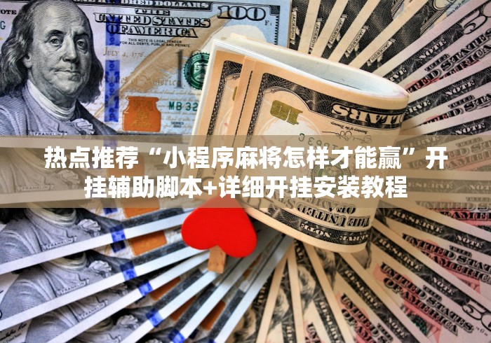 热点推荐“小程序麻将怎样才能赢”开挂辅助脚本+详细开挂安装教程