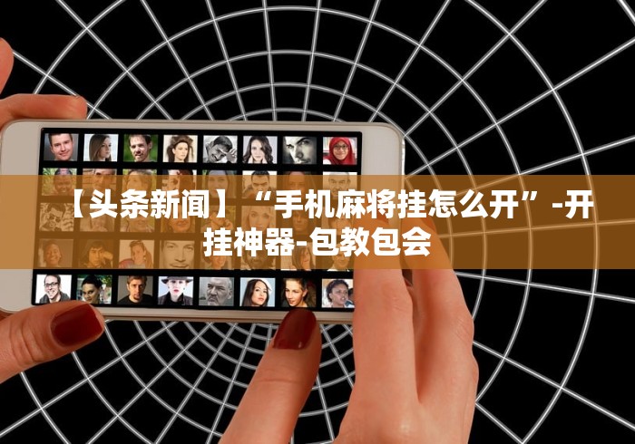 【头条新闻】“手机麻将挂怎么开	”-开挂神器-包教包会