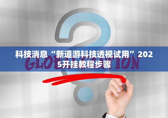 科技消息“新道游科技透视试用”2025开挂教程步骤
