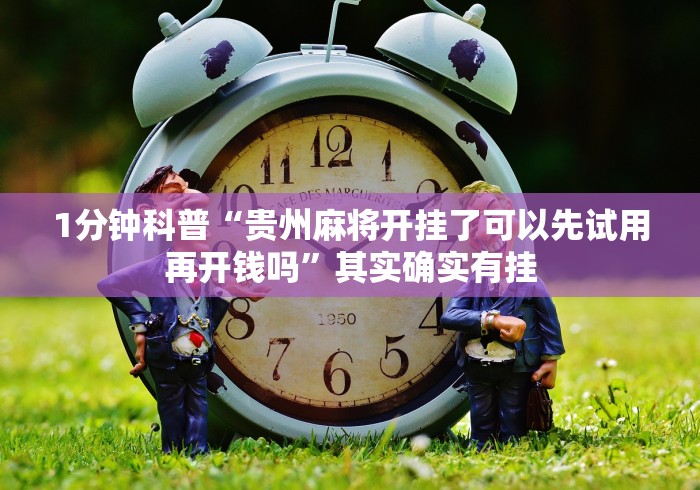 1分钟科普“贵州麻将开挂了可以先试用再开钱吗”其实确实有挂