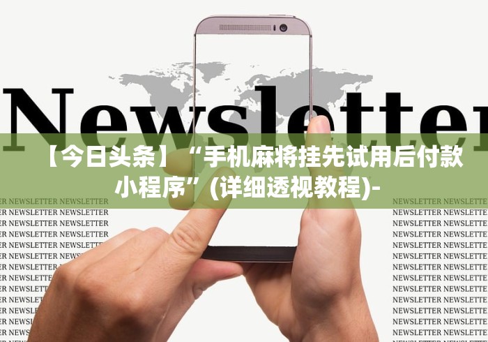 【今日头条】“手机麻将挂先试用后付款 小程序”(详细透视教程)-