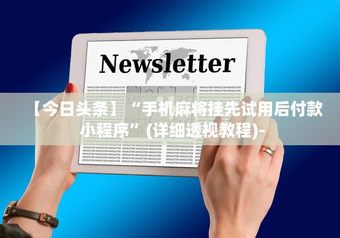 【今日头条】“手机麻将挂先试用后付款 小程序”(详细透视教程)-