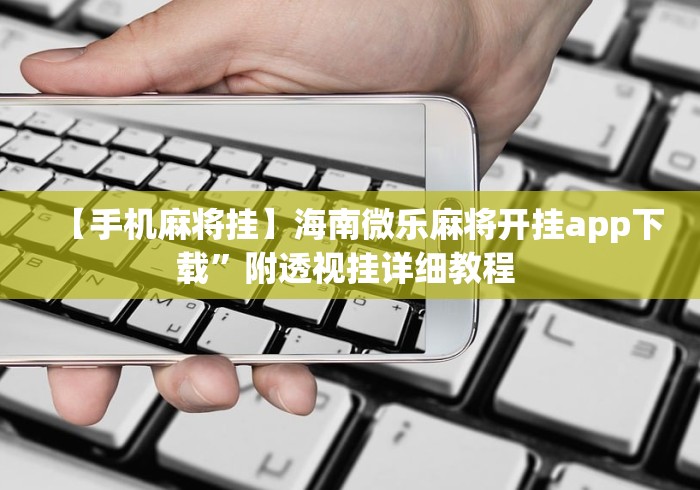 【手机麻将挂】海南微乐麻将开挂app下载”附透视挂详细教程 