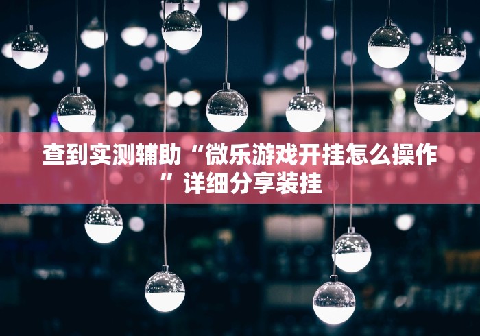 查到实测辅助“微乐游戏开挂怎么操作”详细分享装挂
