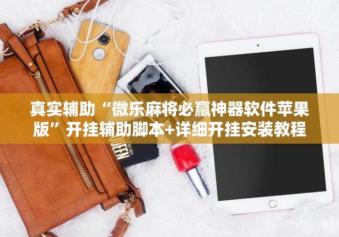 真实辅助“微乐麻将必赢神器软件苹果版”开挂辅助脚本+详细开挂安装教程