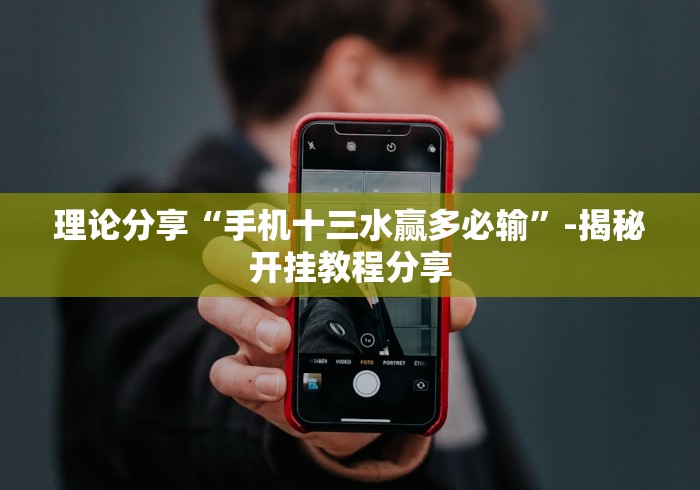 理论分享“手机十三水赢多必输”-揭秘开挂教程分享