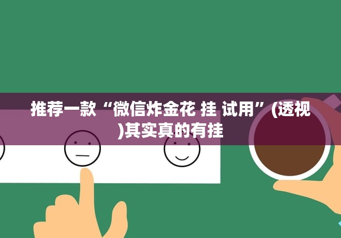 推荐一款“微信炸金花 挂 试用	”(透视)其实真的有挂