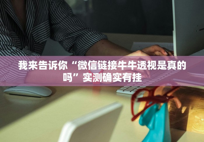 我来告诉你“微信链接牛牛透视是真的吗”实测确实有挂