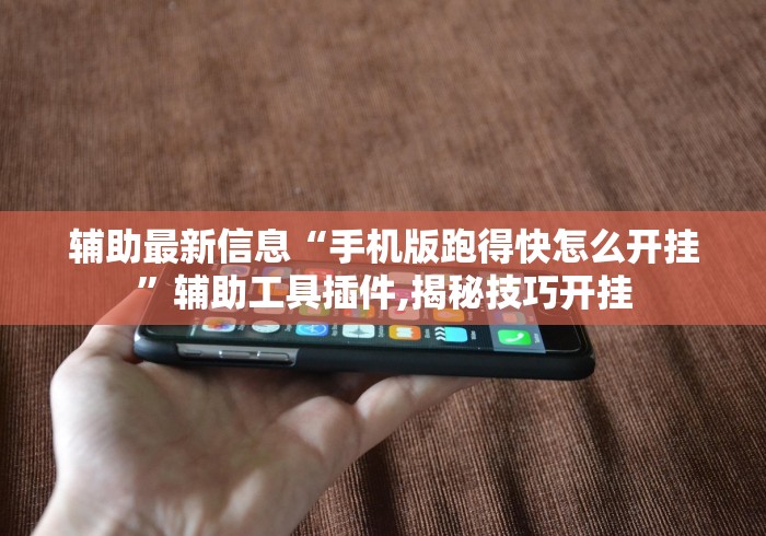 辅助最新信息“手机版跑得快怎么开挂”辅助工具插件,揭秘技巧开挂