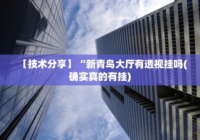【技术分享】“新青鸟大厅有透视挂吗(确实真的有挂)