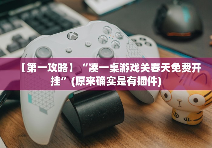 【第一攻略】“凑一桌游戏关春天免费开挂”(原来确实是有插件)
