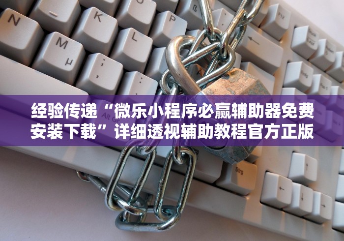 经验传递“微乐小程序必赢辅助器免费安装下载”详细透视辅助教程官方正版下载