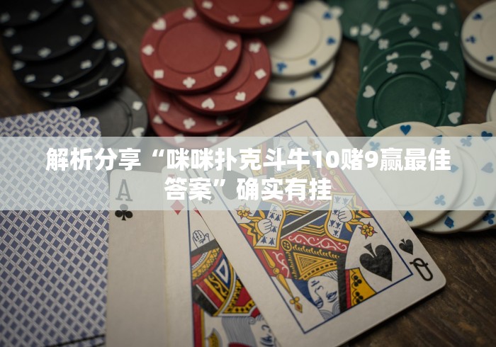 解析分享“咪咪扑克斗牛10赌9赢最佳答案”确实有挂