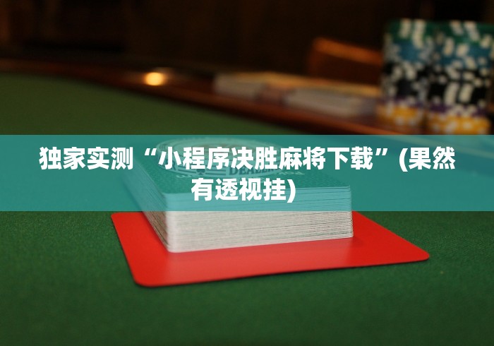 独家实测“小程序决胜麻将下载”(果然有透视挂) 