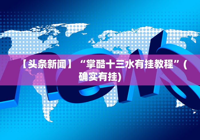 【头条新闻】“掌酷十三水有挂教程”(确实有挂)