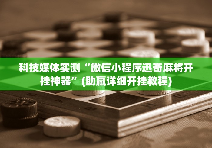 科技媒体实测“微信小程序迅奇麻将开挂神器”(助赢详细开挂教程)