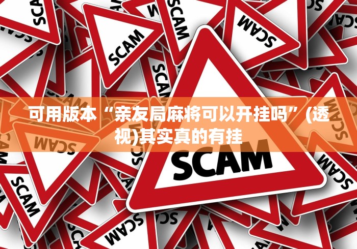 可用版本“亲友局麻将可以开挂吗”(透视)其实真的有挂