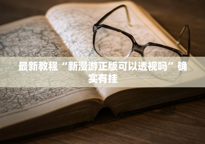 最新教程“新漫游正版可以透视吗”确实有挂