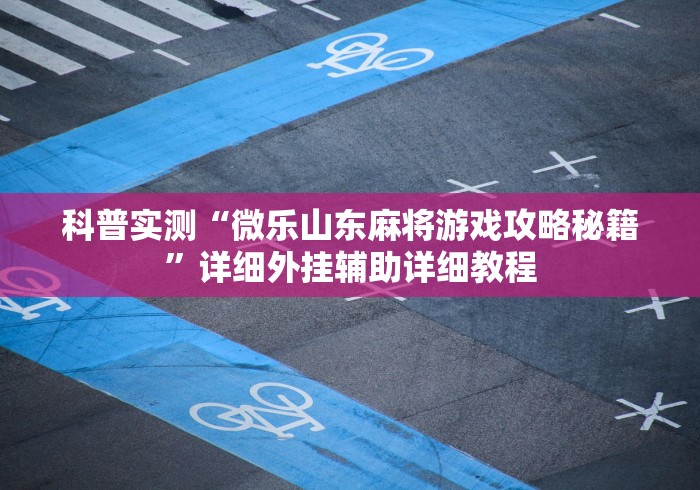 科普实测“微乐山东麻将游戏攻略秘籍	”详细外挂辅助详细教程