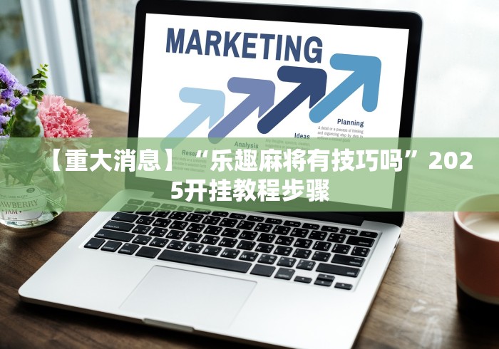 【重大消息】“乐趣麻将有技巧吗”2025开挂教程步骤