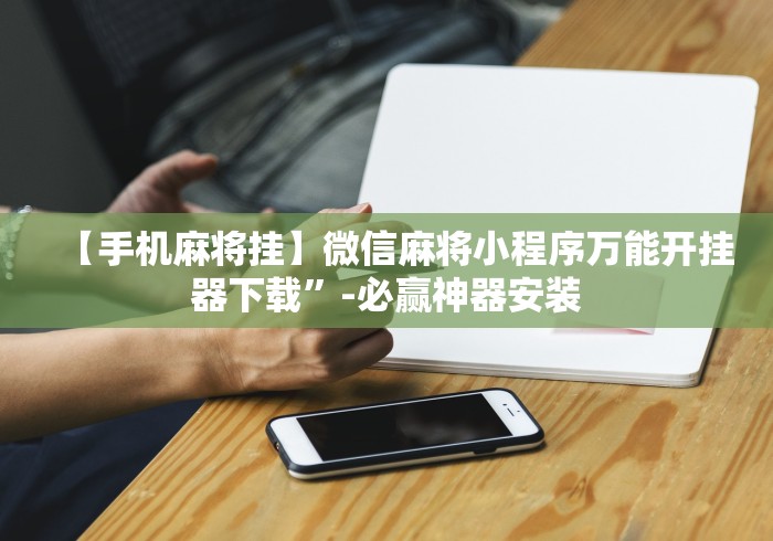 【手机麻将挂】微信麻将小程序万能开挂器下载”-必赢神器安装