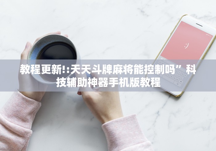 教程更新!:天天斗牌麻将能控制吗”科技辅助神器手机版教程