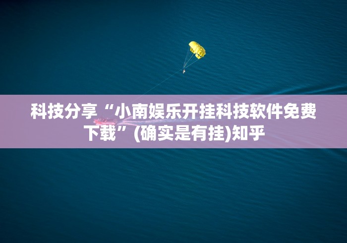 科技分享“小南娱乐开挂科技软件免费下载	”(确实是有挂)知乎