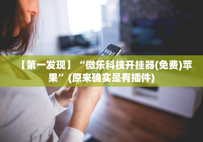【第一发现】“微乐科技开挂器(免费)苹果	”(原来确实是有插件)