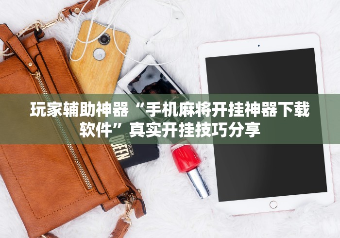 玩家辅助神器“手机麻将开挂神器下载软件	”真实开挂技巧分享