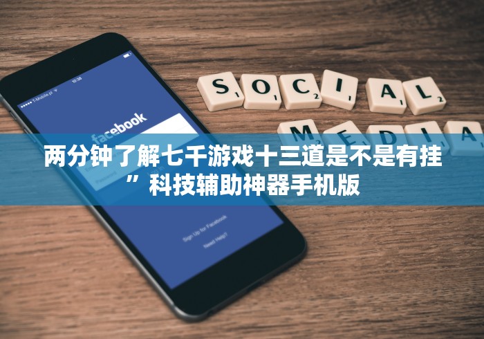 两分钟了解七千游戏十三道是不是有挂”科技辅助神器手机版
