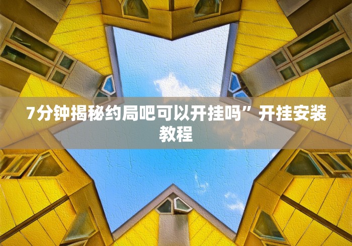 7分钟揭秘约局吧可以开挂吗”开挂安装教程